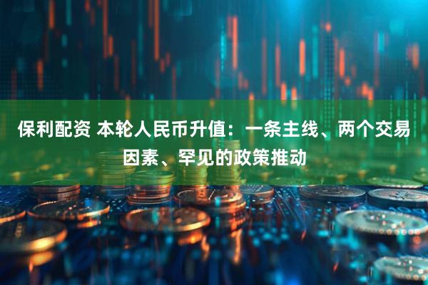 保利配资 本轮人民币升值：一条主线、两个交易因素、罕见的政策推动
