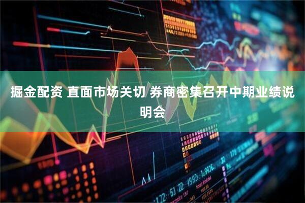 掘金配资 直面市场关切 券商密集召开中期业绩说明会
