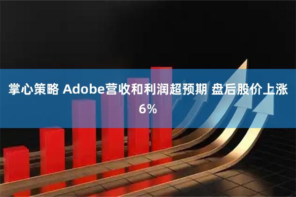 掌心策略 Adobe营收和利润超预期 盘后股价上涨6%