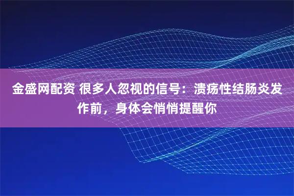 金盛网配资 很多人忽视的信号：溃疡性结肠炎发作前，身体会悄悄提醒你