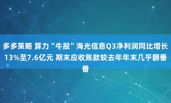 多多策略 算力“牛股”海光信息Q3净利润同比增长13%至7.6亿元 期末应收账款较去年年末几乎翻番