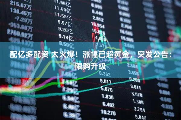 配亿多配资 太火爆！涨幅已超黄金，突发公告：限购升级