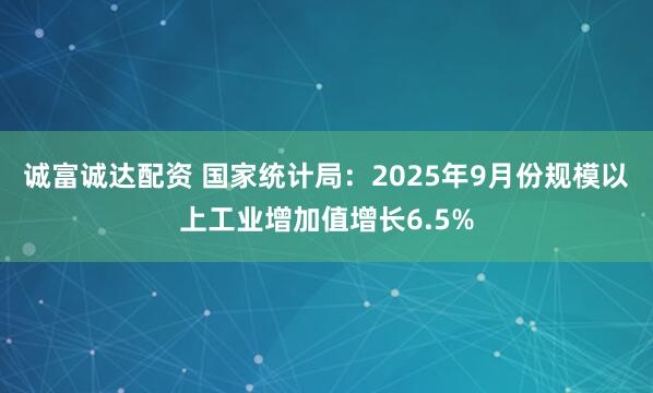 诚富诚达配资 国家统计局：2025年9月份规模以上工业增加值增长6.5%