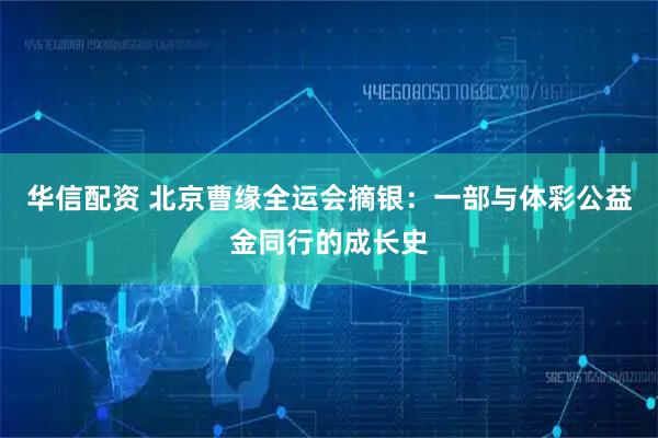 华信配资 北京曹缘全运会摘银：一部与体彩公益金同行的成长史