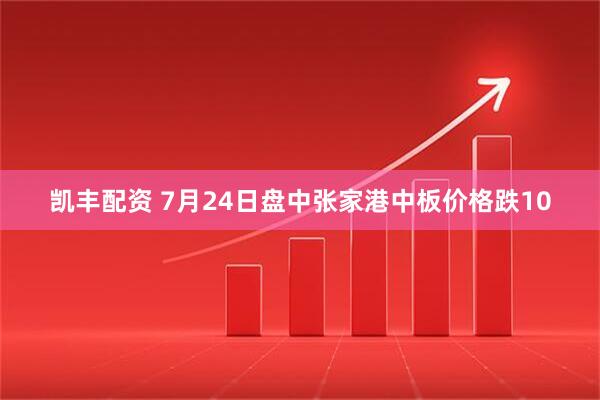 凯丰配资 7月24日盘中张家港中板价格跌10
