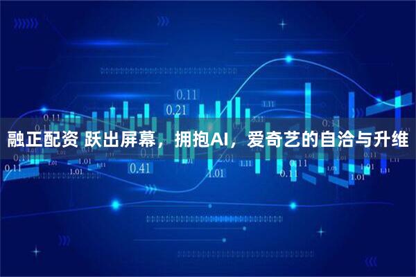 融正配资 跃出屏幕，拥抱AI，爱奇艺的自洽与升维