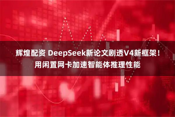 辉煌配资 DeepSeek新论文剧透V4新框架！用闲置网卡加速智能体推理性能