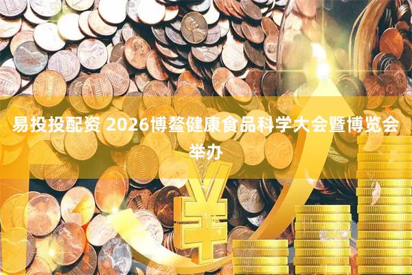 易投投配资 2026博鳌健康食品科学大会暨博览会举办